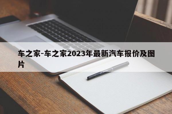 车之家-车之家2023年最新汽车报价及图片