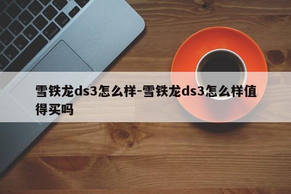 雪铁龙ds3怎么样-雪铁龙ds3怎么样值得买吗