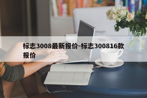 标志3008最新报价-标志300816款报价