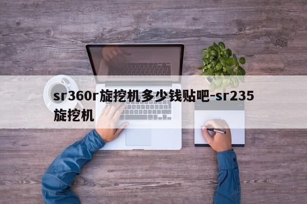 sr360r旋挖机多少钱贴吧-sr235旋挖机