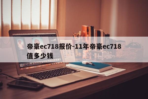 帝豪ec718报价-11年帝豪ec718值多少钱