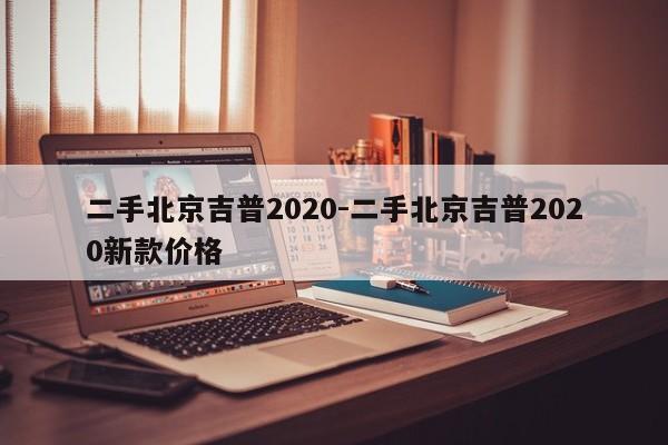 二手北京吉普2020-二手北京吉普2020新款价格