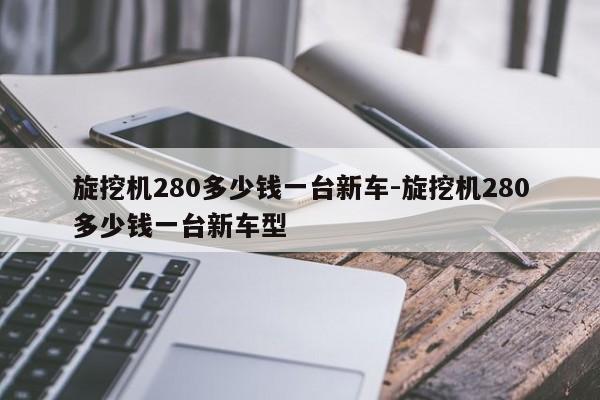 旋挖机280多少钱一台新车-旋挖机280多少钱一台新车型