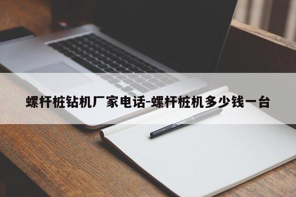 螺杆桩钻机厂家电话-螺杆桩机多少钱一台