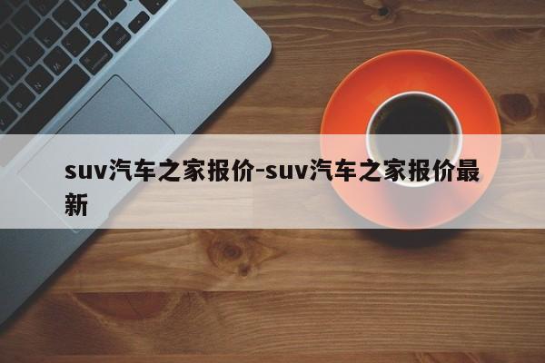 suv汽车之家报价-suv汽车之家报价最新