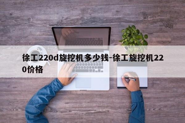 徐工220d旋挖机多少钱-徐工旋挖机220价格