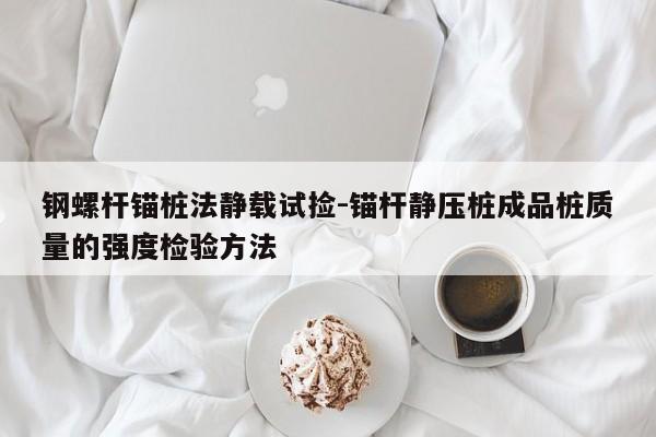 钢螺杆锚桩法静载试捡-锚杆静压桩成品桩质量的强度检验方法