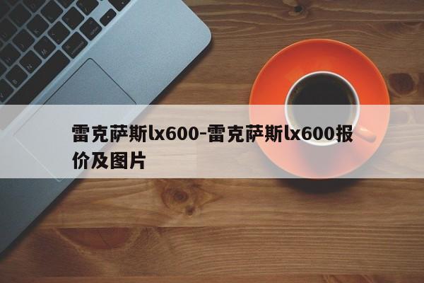 雷克萨斯lx600-雷克萨斯lx600报价及图片