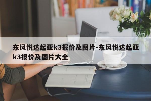 东风悦达起亚k3报价及图片-东风悦达起亚k3报价及图片大全