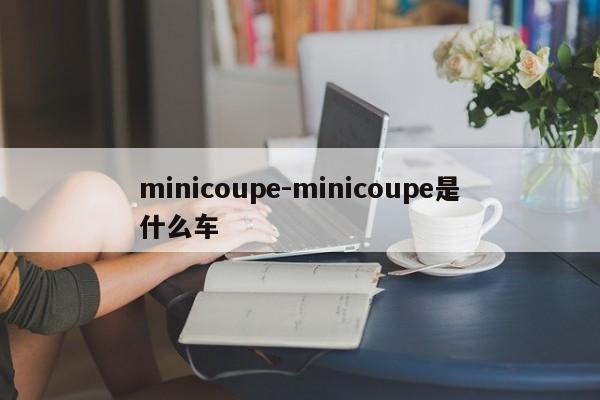 minicoupe-minicoupe是什么车