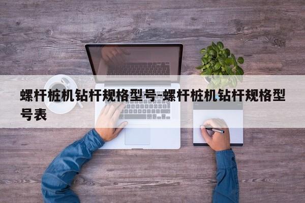 螺杆桩机钻杆规格型号-螺杆桩机钻杆规格型号表