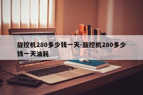 旋挖机280多少钱一天-旋挖机280多少钱一天油耗