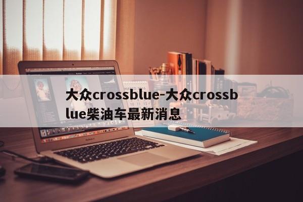 大众crossblue-大众crossblue柴油车最新消息