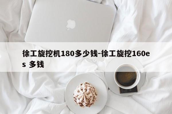 徐工旋挖机180多少钱-徐工旋挖160es 多钱