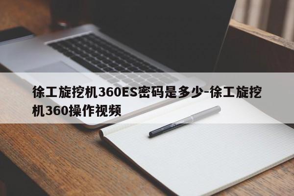 徐工旋挖机360ES密码是多少-徐工旋挖机360操作视频