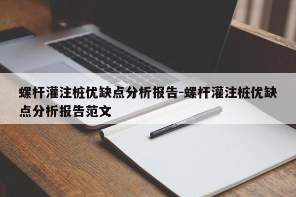 螺杆灌注桩优缺点分析报告-螺杆灌注桩优缺点分析报告范文