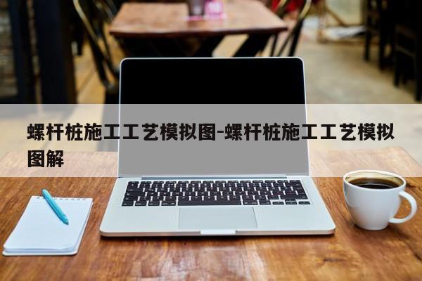 螺杆桩施工工艺模拟图-螺杆桩施工工艺模拟图解