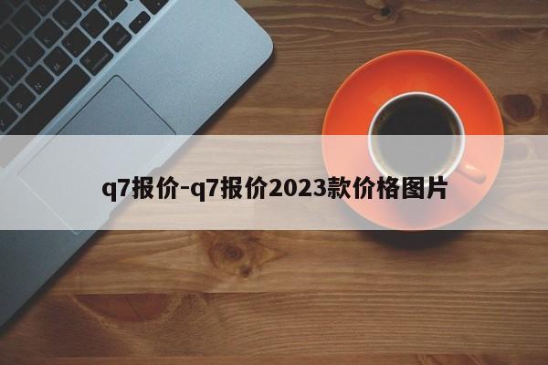 q7报价-q7报价2023款价格图片