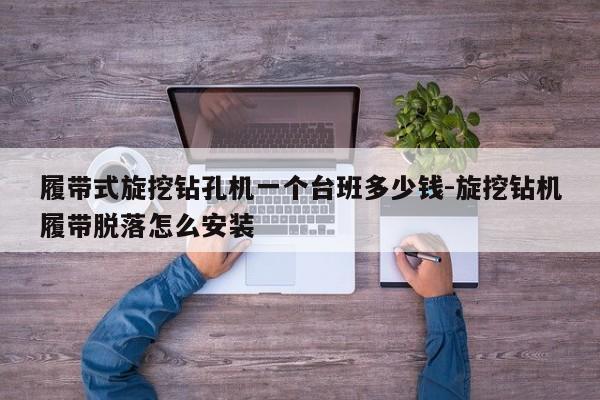 履带式旋挖钻孔机一个台班多少钱-旋挖钻机履带脱落怎么安装