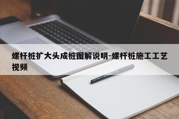 螺杆桩扩大头成桩图解说明-螺杆桩施工工艺视频