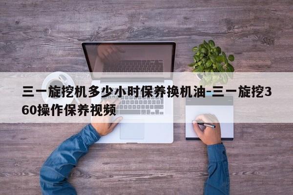 三一旋挖机多少小时保养换机油-三一旋挖360操作保养视频