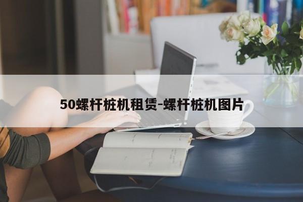 50螺杆桩机租赁-螺杆桩机图片