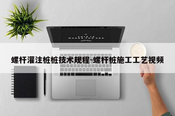 螺杆灌注桩桩技术规程-螺杆桩施工工艺视频