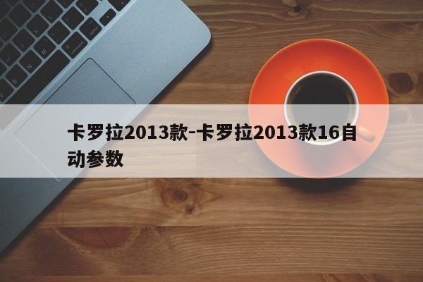 卡罗拉2013款-卡罗拉2013款16自动参数