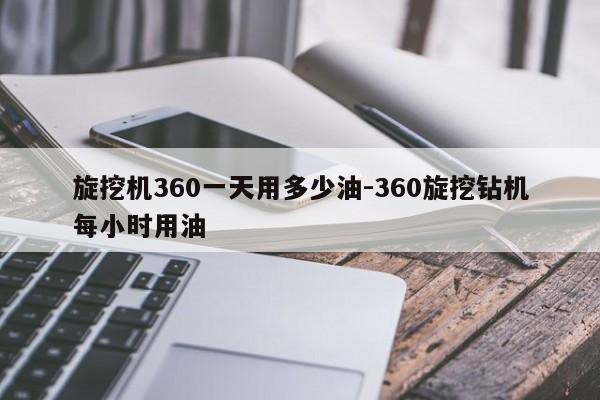 旋挖机360一天用多少油-360旋挖钻机每小时用油