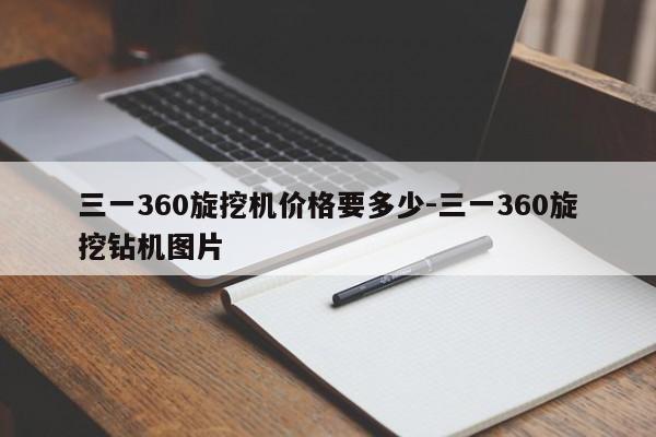 三一360旋挖机价格要多少-三一360旋挖钻机图片