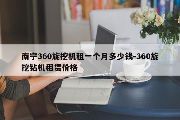 南宁360旋挖机租一个月多少钱-360旋挖钻机租赁价格