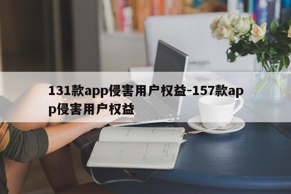 131款app侵害用户权益-157款app侵害用户权益