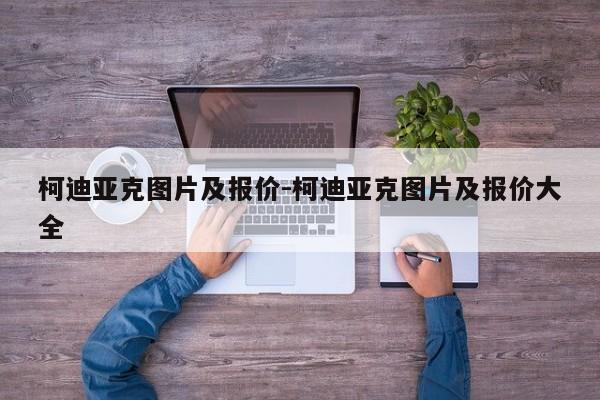 柯迪亚克图片及报价-柯迪亚克图片及报价大全