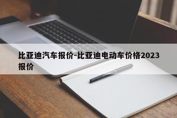 比亚迪汽车报价-比亚迪电动车价格2023报价