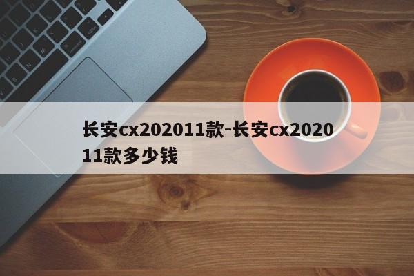 长安cx202011款-长安cx202011款多少钱