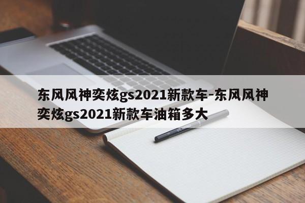 东风风神奕炫gs2021新款车-东风风神奕炫gs2021新款车油箱多大