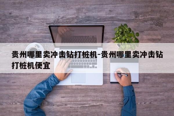 贵州哪里卖冲击钻打桩机-贵州哪里卖冲击钻打桩机便宜