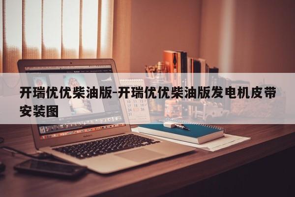 开瑞优优柴油版-开瑞优优柴油版发电机皮带安装图