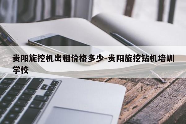 贵阳旋挖机出租价格多少-贵阳旋挖钻机培训学校