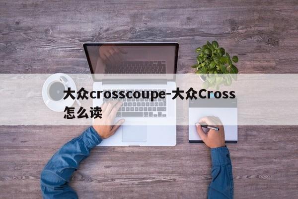 大众crosscoupe-大众Cross怎么读