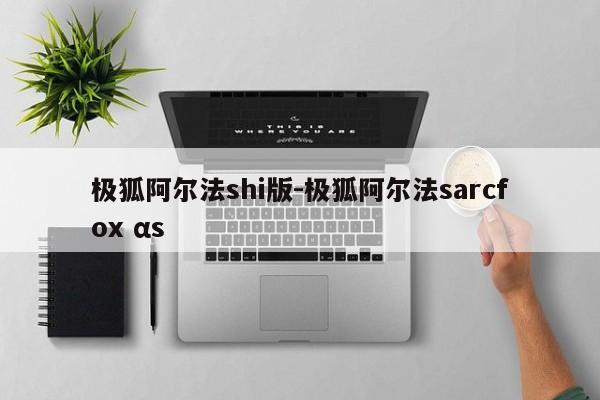 极狐阿尔法shi版-极狐阿尔法sarcfox αs