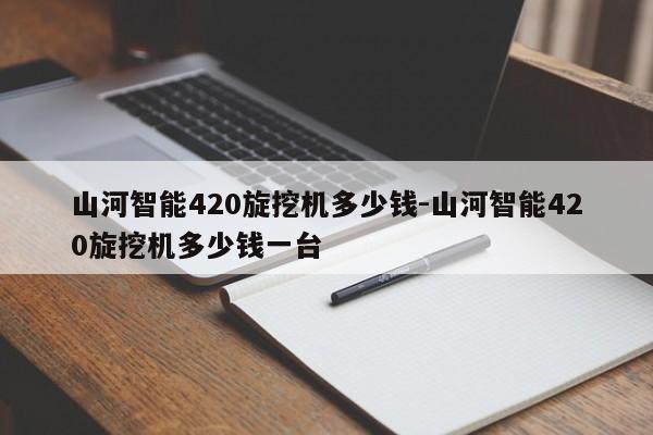 山河智能420旋挖机多少钱-山河智能420旋挖机多少钱一台