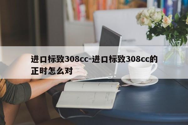 进口标致308cc-进口标致308cc的正时怎么对