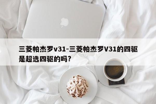 三菱帕杰罗v31-三菱帕杰罗V31的四驱是超选四驱的吗?