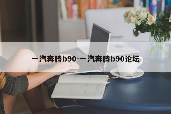 一汽奔腾b90-一汽奔腾b90论坛