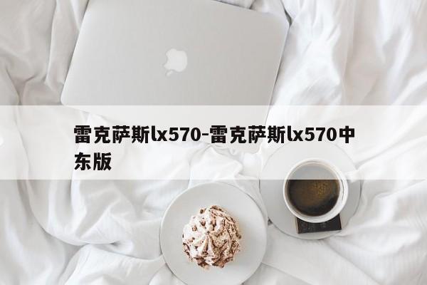 雷克萨斯lx570-雷克萨斯lx570中东版