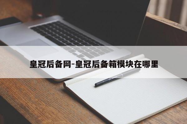 皇冠后备网-皇冠后备箱模块在哪里