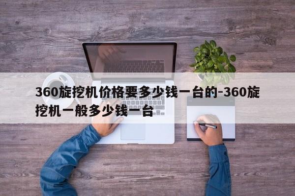 360旋挖机价格要多少钱一台的-360旋挖机一般多少钱一台