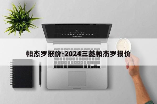 帕杰罗报价-2024三菱帕杰罗报价