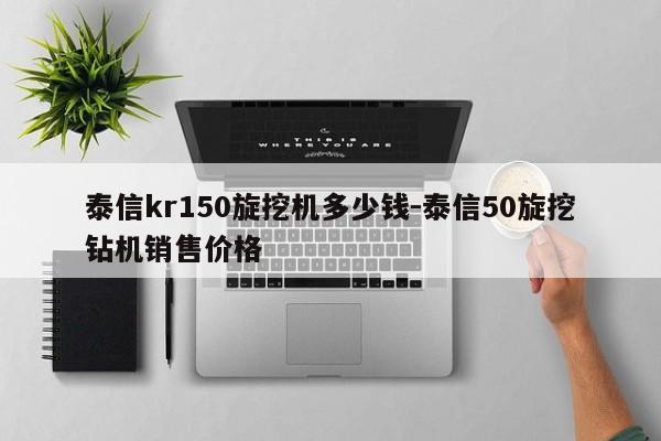 泰信kr150旋挖机多少钱-泰信50旋挖钻机销售价格